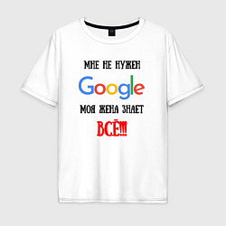 Футболка оверсайз мужская Мне не нужен Google - жена всё знает, цвет: белый