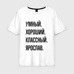 Футболка оверсайз мужская Умный, хороший и классный Ярослав, цвет: белый