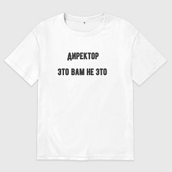 Футболка оверсайз мужская Директор это вам не это, цвет: белый