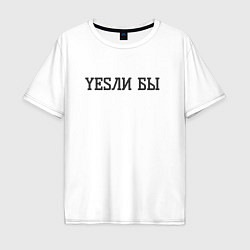Футболка оверсайз мужская Yesли бы если бы, цвет: белый