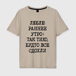 Футболка оверсайз мужская Люблю раннее утро так тихо будто сдохли все, цвет: миндальный