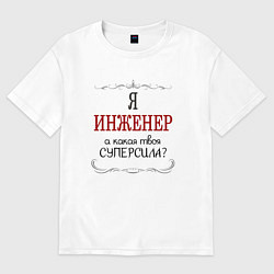 Футболка оверсайз мужская Я инженер, а какая твоя суперсила, цвет: белый