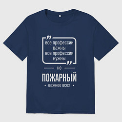 Футболка оверсайз мужская Пожарный нужнее всех, цвет: тёмно-синий