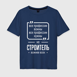 Футболка оверсайз мужская Строитель нужнее всех, цвет: тёмно-синий
