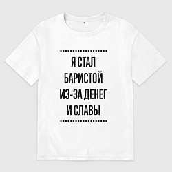 Футболка оверсайз мужская Я стал баристой из-за денег, цвет: белый