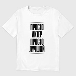 Футболка оверсайз мужская Просто лучший актер, цвет: белый