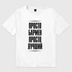 Футболка оверсайз мужская Просто лучший бармен, цвет: белый