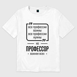 Футболка оверсайз мужская Профессор важнее всех, цвет: белый