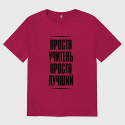 Футболка оверсайз мужская Просто лучший учитель, цвет: маджента
