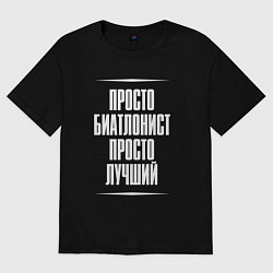 Футболка оверсайз мужская Просто биатлонист просто лучший, цвет: черный