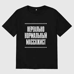 Футболка оверсайз мужская Нормальный массажист нереально, цвет: черный