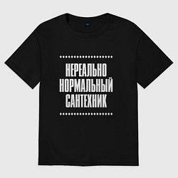 Футболка оверсайз мужская Нормальный сантехник нереально, цвет: черный