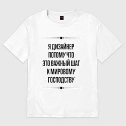 Футболка оверсайз мужская Я дизайнер потому что, цвет: белый