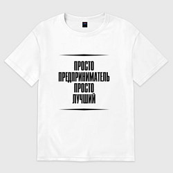 Футболка оверсайз мужская Просто лучший предприниматель, цвет: белый