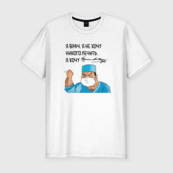 Мужская slim-футболка Я врач,яне хочу никого лечить