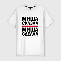 Мужская slim-футболка МИША СКАЗАЛ МИША СДЕЛАЛ