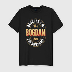 Мужская slim-футболка Because Im The Bogdan And Im Awesome