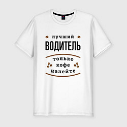 Футболка slim-fit Лучший Водитель, только кофе налейте, цвет: белый