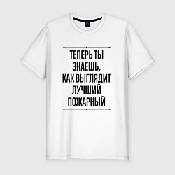 Футболка slim-fit Теперь ты знаешь как выглядит лучший Пожарный, цвет: белый