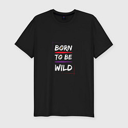 Футболка slim-fit BORN TO BE WILD !, цвет: черный