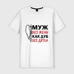 Футболка slim-fit Муж без жены как дуб без дятла, цвет: белый