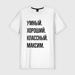 Мужская slim-футболка Умный, хороший и классный Максим