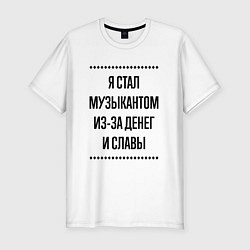 Футболка slim-fit Я стал музыкантом из-за денег, цвет: белый