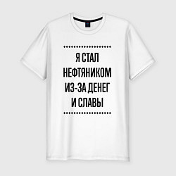 Мужская slim-футболка Я стал нефтяником из-за денег