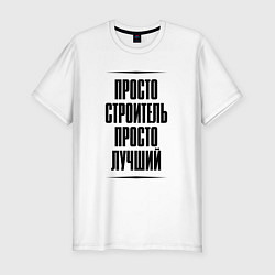 Футболка slim-fit Просто лучший строитель, цвет: белый
