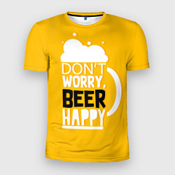 Футболка спортивная мужская Dont worry - beer happy, цвет: 3D-принт