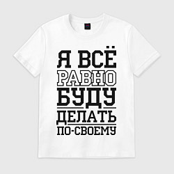 Футболка хлопковая мужская Буду делать по-своему, цвет: белый
