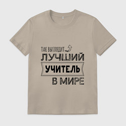 Футболка хлопковая мужская Так выглядит ЛУЧШИЙ УЧИТЕЛЬ в мире, цвет: миндальный