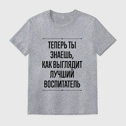 Футболка хлопковая мужская Теперь ты знаешь как выглядит лучший Воспитатель, цвет: меланж