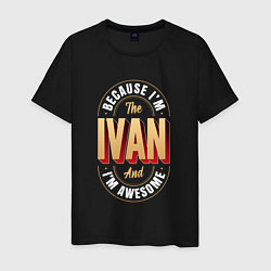 Футболка хлопковая мужская Because Im the Ivan and Im awesome, цвет: черный