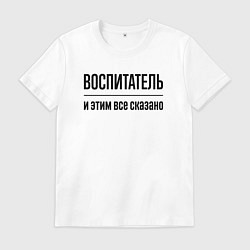 Футболка хлопковая мужская Воспитатель - и этим все сказано, цвет: белый