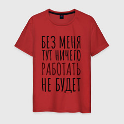 Футболка хлопковая мужская Без меня тут ничего работать не будет, цвет: красный