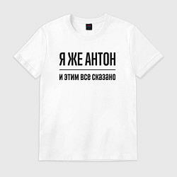 Футболка хлопковая мужская Я же Антон - и этим всё сказано, цвет: белый