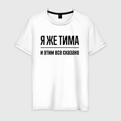 Футболка хлопковая мужская Я же Тима - и этим всё сказано, цвет: белый