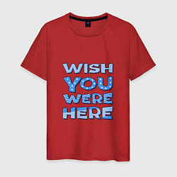 Футболка хлопковая мужская Надпись Wish you were here - для самых любимых, цвет: красный