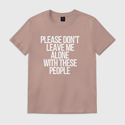 Футболка хлопковая мужская Please dont leave me alone with these people, цвет: пыльно-розовый