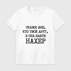 Футболка хлопковая мужская Скажи мне кто твой друг и оба идите на хрен, цвет: белый