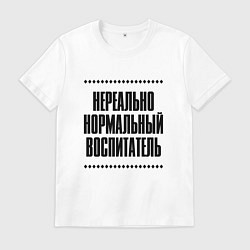 Футболка хлопковая мужская Нереально нормальный воспитатель, цвет: белый