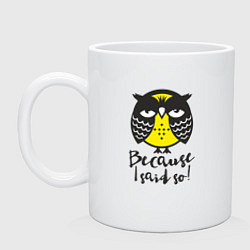 Кружка керамическая Owl: Because I said so!, цвет: белый