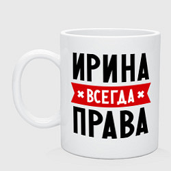 Кружка керамическая Ирина всегда права, цвет: белый