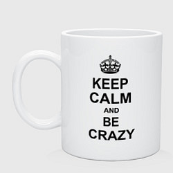 Кружка керамическая Keep Calm & Be Crazy, цвет: белый