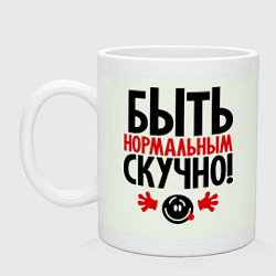 Кружка Быть нормальным скучно!