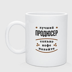 Кружка керамическая Лучший продюсер, только кофе налейте, цвет: белый