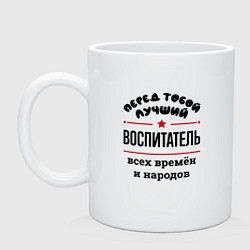 Кружка керамическая Перед тобой лучший воспитатель - всех времён и нар, цвет: белый