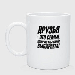 Кружка керамическая Друзья это семья которую мы сами выбираем, цвет: белый