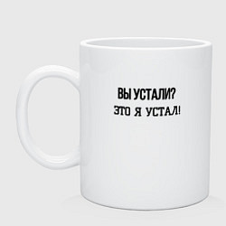 Кружка керамическая Вы устали это я устал, цвет: белый